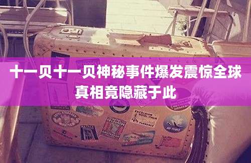 十一贝十一贝神秘事件爆发震惊全球真相竟隐藏于此
