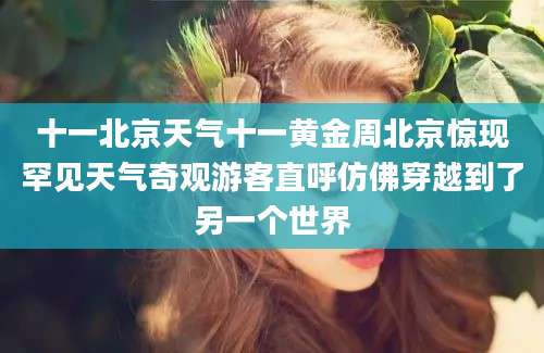 十一北京天气十一黄金周北京惊现罕见天气奇观游客直呼仿佛穿越到了另一个世界