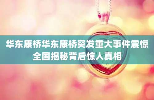 华东康桥华东康桥突发重大事件震惊全国揭秘背后惊人真相